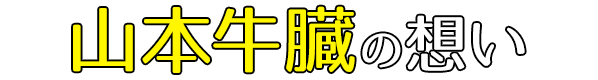 山本牛臓の想い