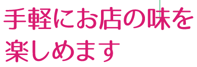 手軽にお店の味を楽しめます