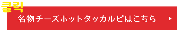 名物チーズホットタッカルビはこちら