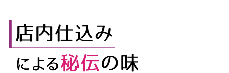 店内仕込みによる秘伝の味